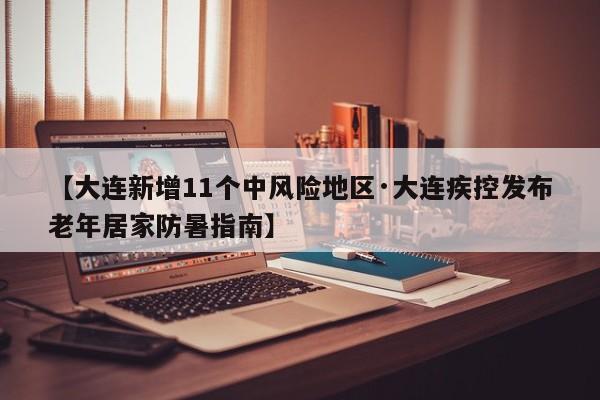 【大连新增11个中风险地区·大连疾控发布老年居家防暑指南】