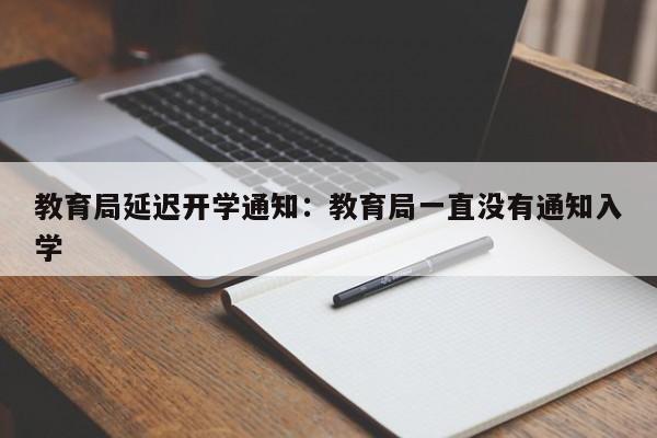 教育局延迟开学通知:教育局一直没有通知入学