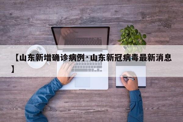 【山东新增确诊病例·山东新冠病毒最新消息】