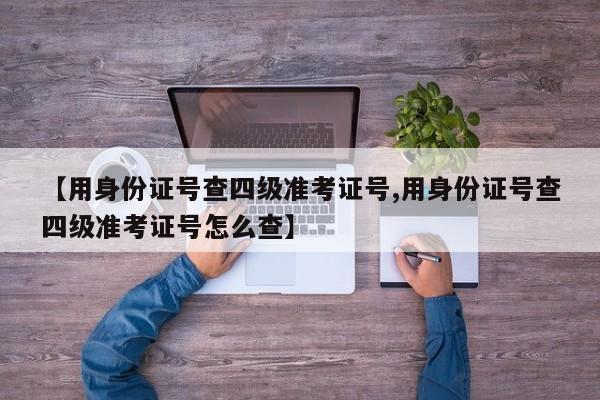 【用身份证号查四级准考证号,用身份证号查四级准考证号怎么查】