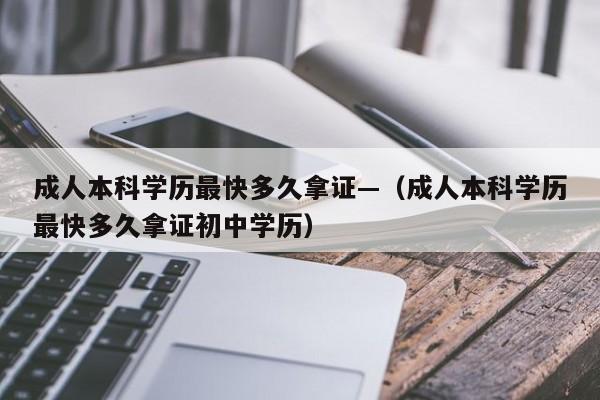 成人本科学历最快多久拿证—(成人本科学历最快多久拿证初中学历)