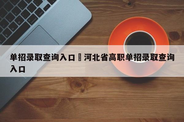 单招录取查询入口›河北省高职单招录取查询入口
