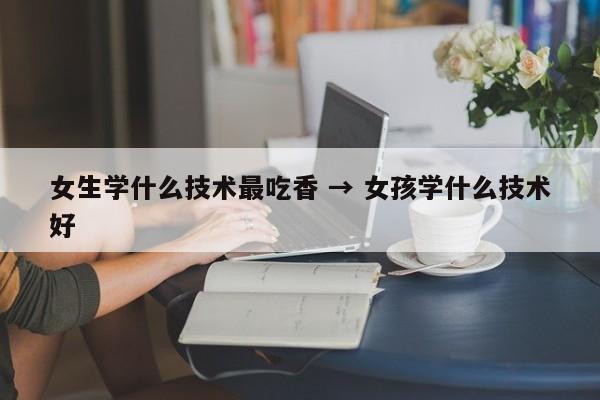 女生学什么技术最吃香 → 女孩学什么技术好