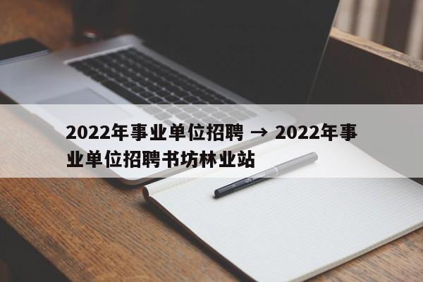 2022年事业单位招聘 → 2022年事业单位招聘书坊林业站