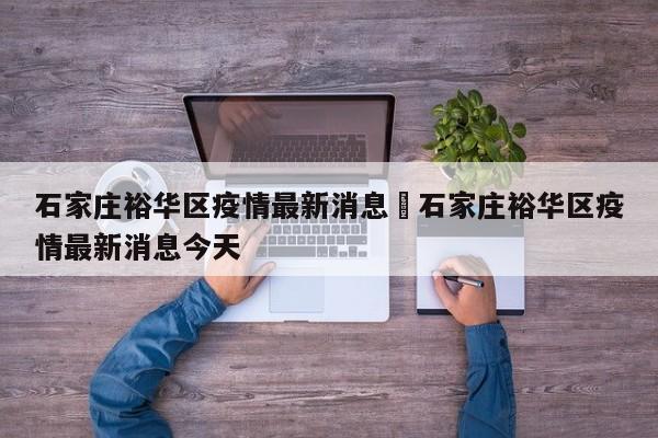 石家庄裕华区疫情最新消息›石家庄裕华区疫情最新消息今天