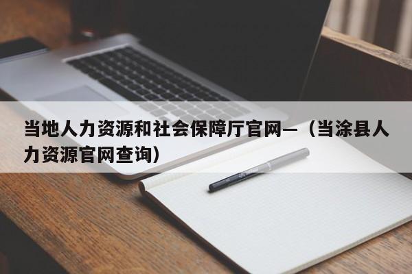 当地人力资源和社会保障厅官网—(当涂县人力资源官网查询)