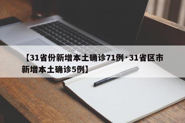 【31省份新增本土确诊71例·31省区市新增本土确诊5例】