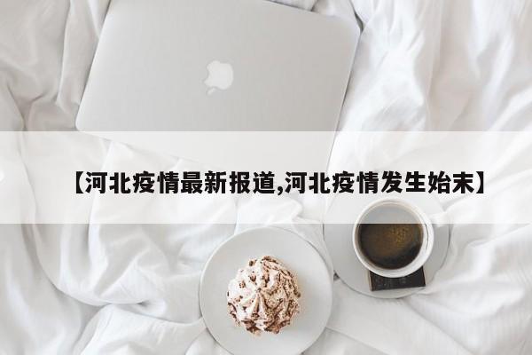 【河北疫情最新报道,河北疫情发生始末】