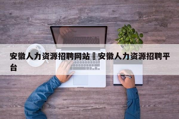 安徽人力资源招聘网站›安徽人力资源招聘平台