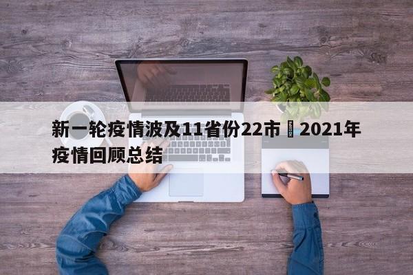 新一轮疫情波及11省份22市›2021年疫情回顾总结
