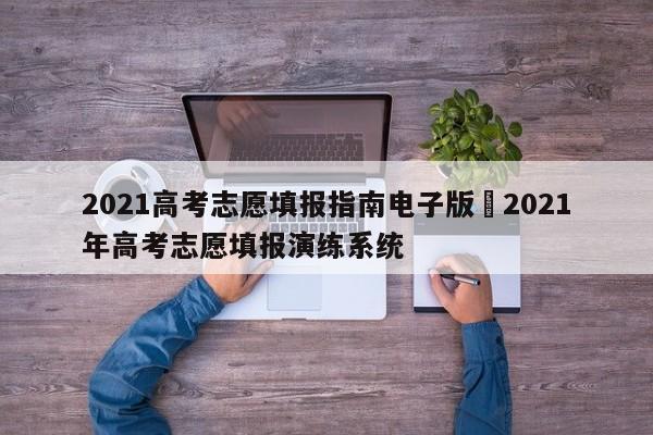 2021高考志愿填报指南电子版›2021年高考志愿填报演练系统