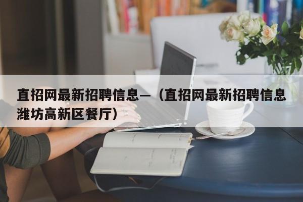 直招网最新招聘信息—(直招网最新招聘信息潍坊高新区餐厅)