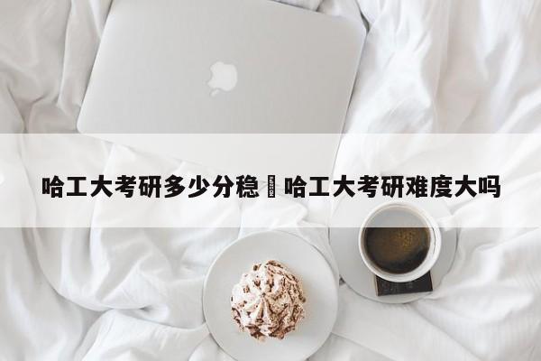 哈工大考研多少分稳›哈工大考研难度大吗