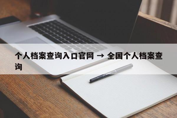 个人档案查询入口官网 → 全国个人档案查询