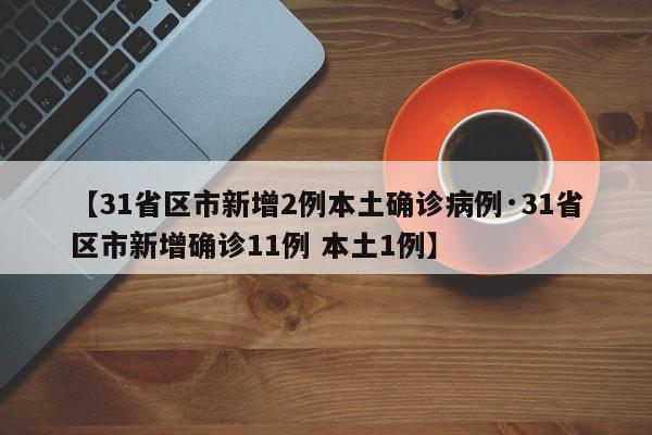 【31省区市新增2例本土确诊病例·31省区市新增确诊11例 本土1例】