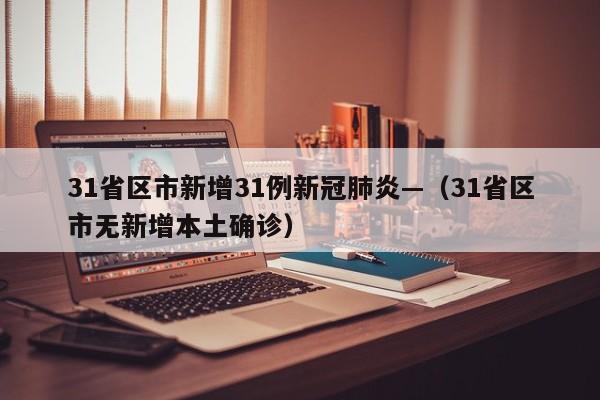 31省区市新增31例新冠肺炎—(31省区市无新增本土确诊)