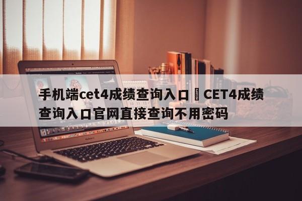 手机端cet4成绩查询入口›CET4成绩查询入口官网直接查询不用密码
