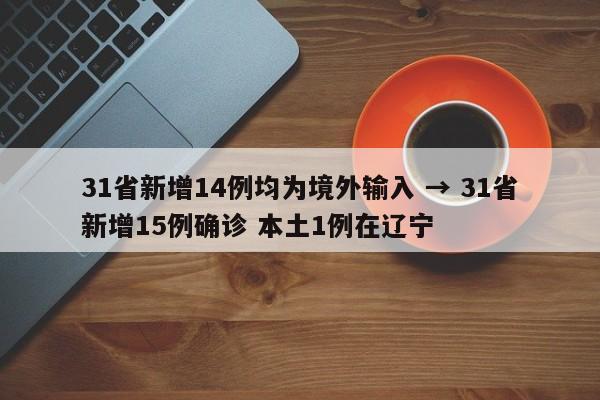 31省新增14例均为境外输入 → 31省新增15例确诊 本土1例在辽宁