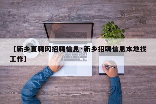 【新乡直聘网招聘信息·新乡招聘信息本地找工作】