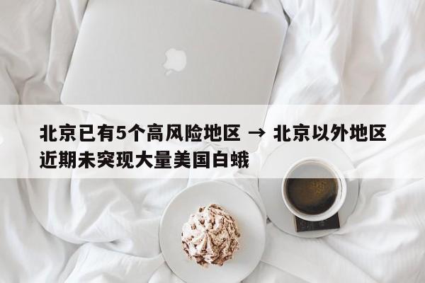 北京已有5个高风险地区 → 北京以外地区近期未突现大量美国白蛾
