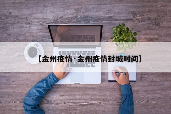 【金州疫情·金州疫情封城时间】