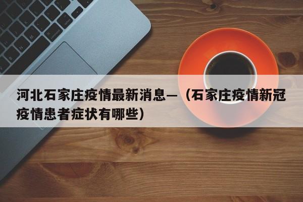 河北石家庄疫情最新消息—(石家庄疫情新冠疫情患者症状有哪些)