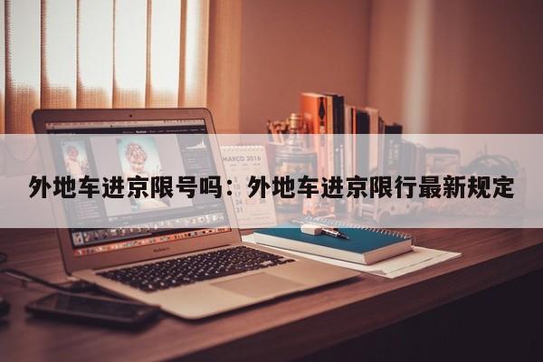 外地车进京限号吗:外地车进京限行最新规定