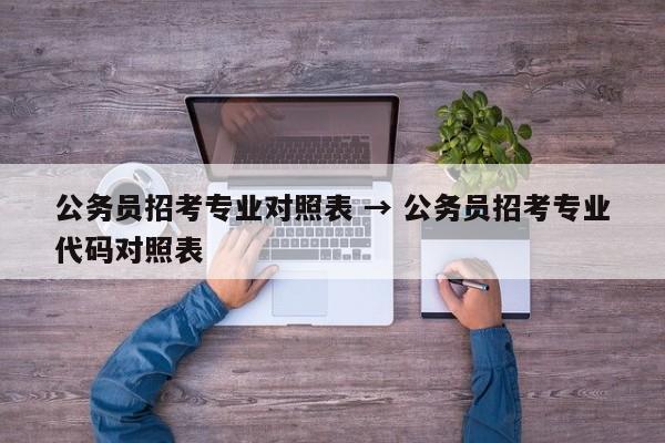 公务员招考专业对照表 → 公务员招考专业代码对照表