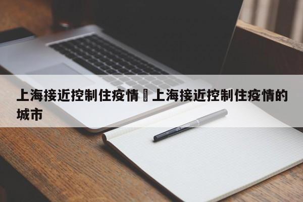 上海接近控制住疫情›上海接近控制住疫情的城市