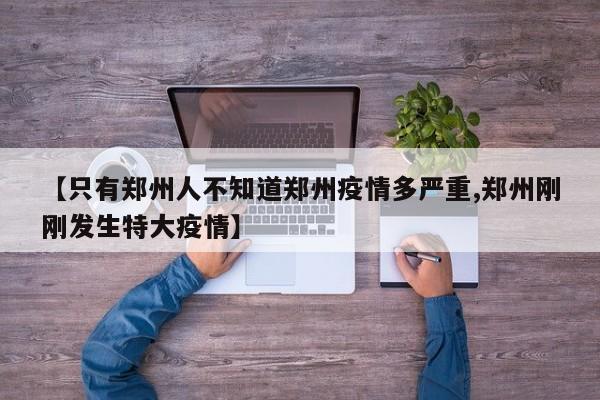 【只有郑州人不知道郑州疫情多严重,郑州刚刚发生特大疫情】
