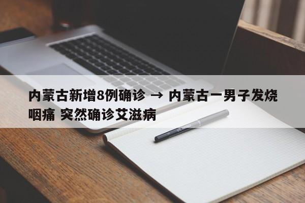 内蒙古新增8例确诊 → 内蒙古一男子发烧咽痛 突然确诊艾滋病