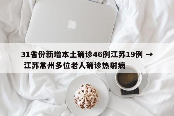 31省份新增本土确诊46例江苏19例 → 江苏常州多位老人确诊热射病