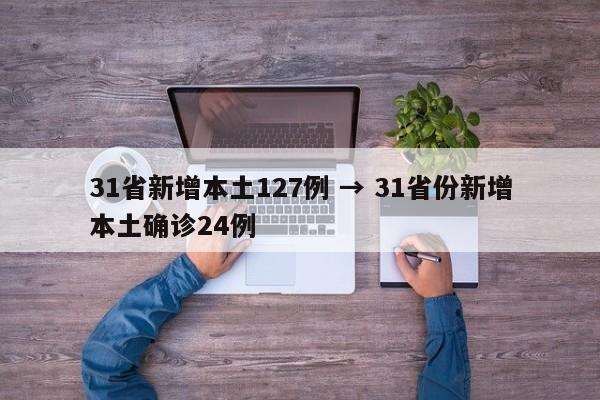 31省新增本土127例 → 31省份新增本土确诊24例
