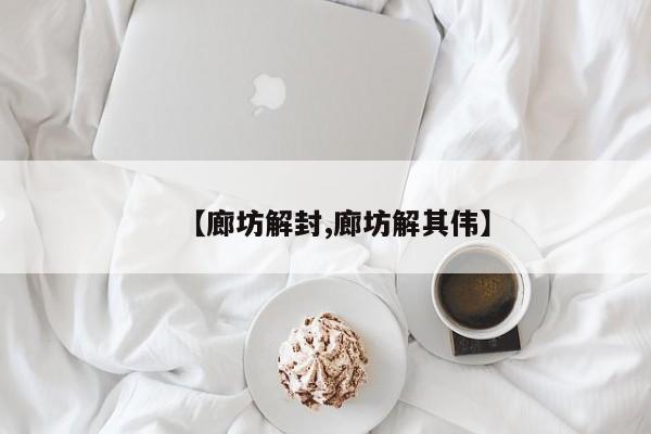 【廊坊解封,廊坊解其伟】