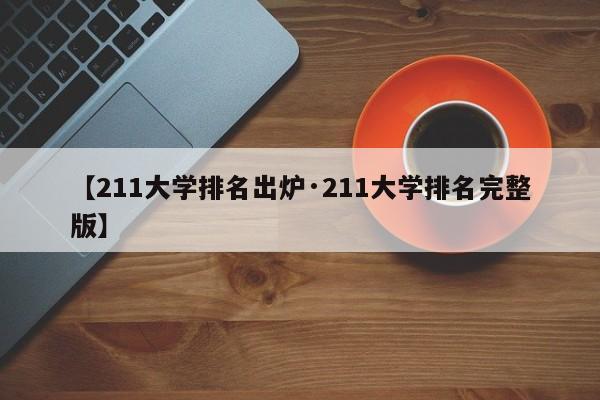 【211大学排名出炉·211大学排名完整版】