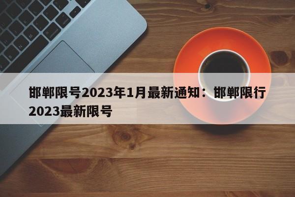邯郸限号2023年1月最新通知:邯郸限行2023最新限号