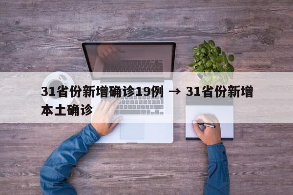 31省份新增确诊19例 → 31省份新增本土确诊