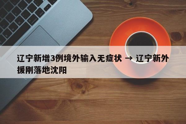 辽宁新增3例境外输入无症状 → 辽宁新外援刚落地沈阳