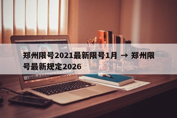 郑州限号2021最新限号1月 → 郑州限号最新规定2026