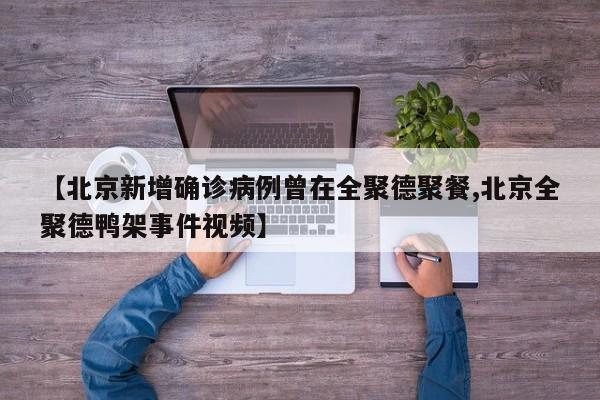 【北京新增确诊病例曾在全聚德聚餐,北京全聚德鸭架事件视频】