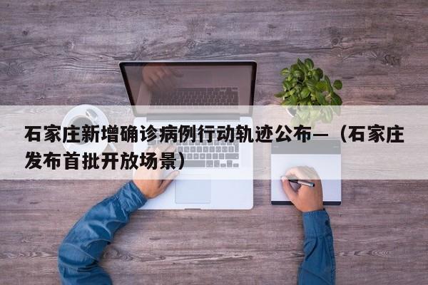 石家庄新增确诊病例行动轨迹公布—(石家庄发布首批开放场景)