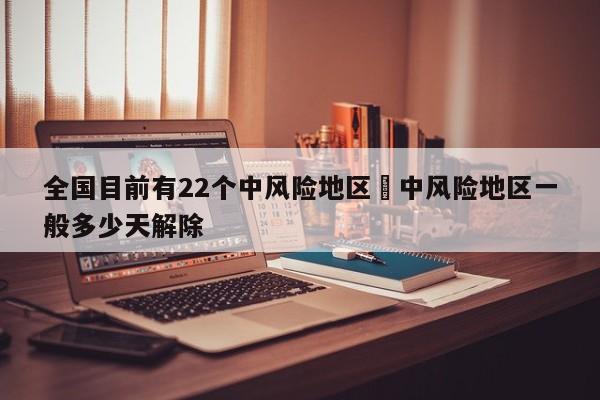 全国目前有22个中风险地区›中风险地区一般多少天解除