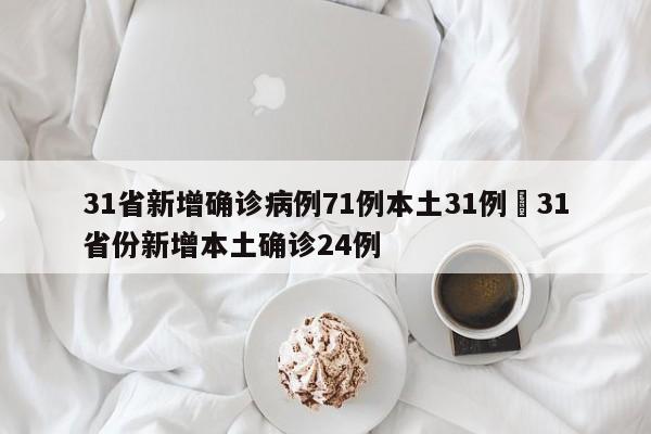 31省新增确诊病例71例本土31例›31省份新增本土确诊24例