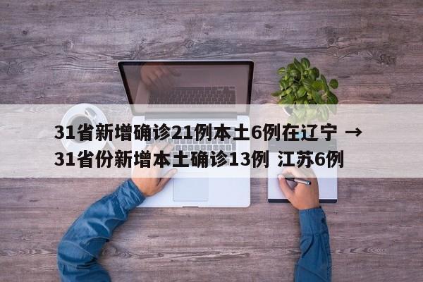 31省新增确诊21例本土6例在辽宁 → 31省份新增本土确诊13例 江苏6例