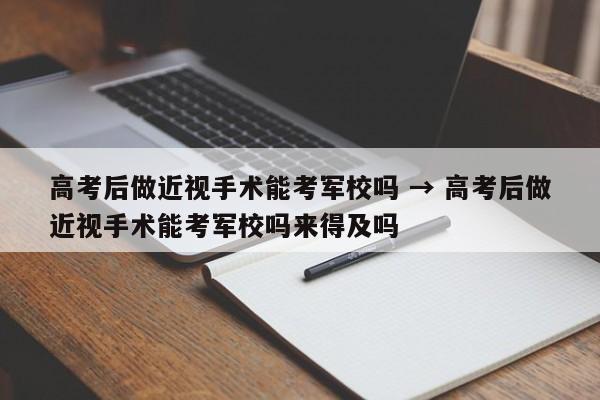 高考后做近视手术能考军校吗 → 高考后做近视手术能考军校吗来得及吗