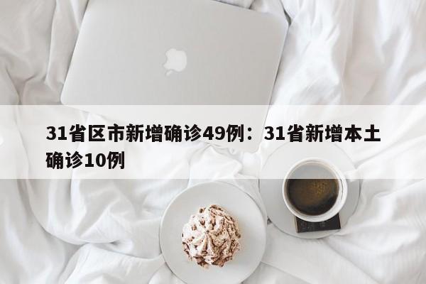31省区市新增确诊49例:31省新增本土确诊10例