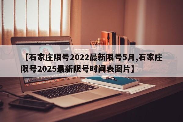 【石家庄限号2022最新限号5月,石家庄限号2025最新限号时间表图片】