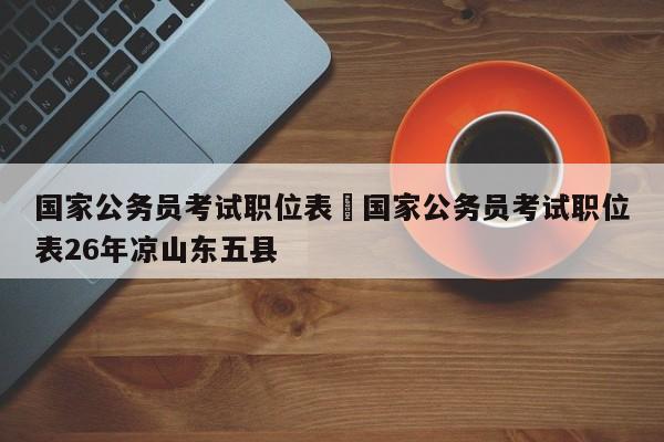 国家公务员考试职位表›国家公务员考试职位表26年凉山东五县