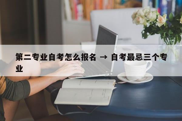 第二专业自考怎么报名 → 自考最忌三个专业