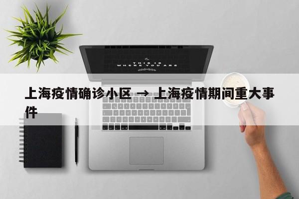 上海疫情确诊小区 → 上海疫情期间重大事件